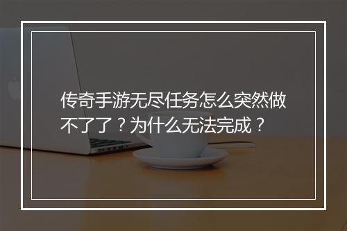 传奇手游无尽任务怎么突然做不了了？为什么无法完成？