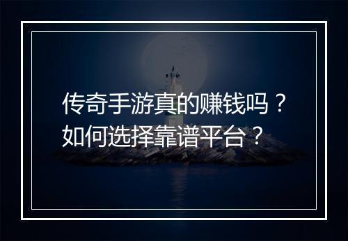 传奇手游真的赚钱吗？如何选择靠谱平台？