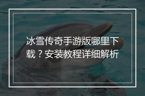 冰雪传奇手游版哪里下载？安装教程详细解析