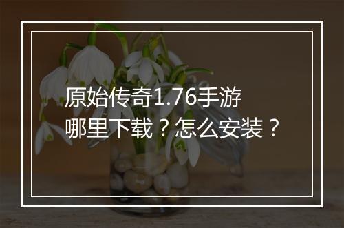 原始传奇1.76手游哪里下载？怎么安装？