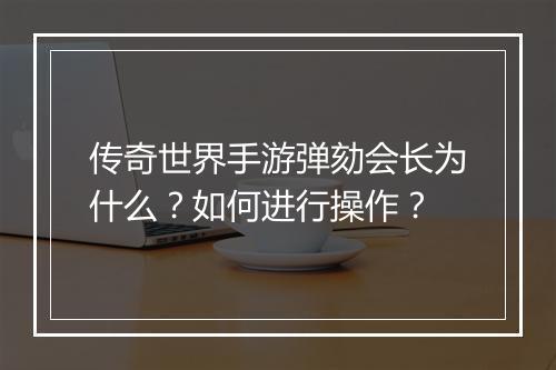 传奇世界手游弹劾会长为什么？如何进行操作？