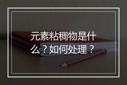元素粘稠物是什么？如何处理？