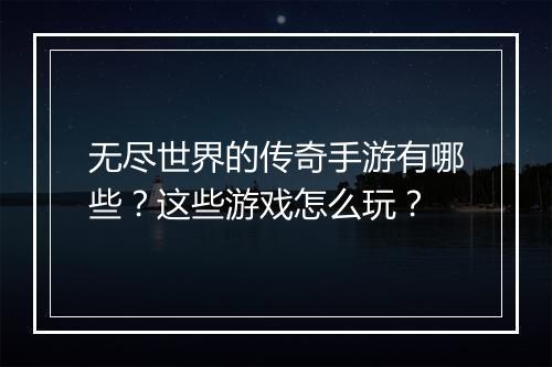 无尽世界的传奇手游有哪些？这些游戏怎么玩？