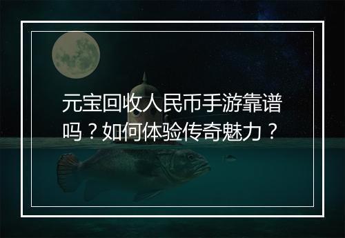 元宝回收人民币手游靠谱吗？如何体验传奇魅力？