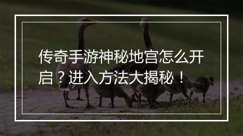传奇手游神秘地宫怎么开启？进入方法大揭秘！