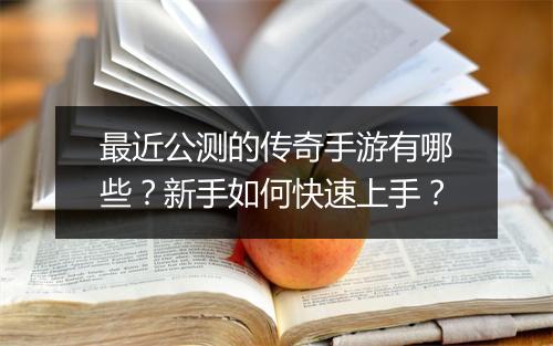最近公测的传奇手游有哪些？新手如何快速上手？