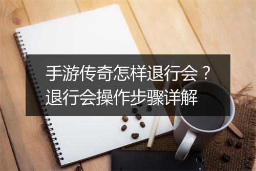 手游传奇怎样退行会？退行会操作步骤详解