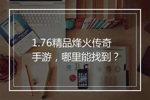 1.76精品烽火传奇手游，哪里能找到？