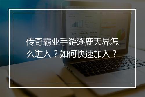 传奇霸业手游逐鹿天界怎么进入？如何快速加入？