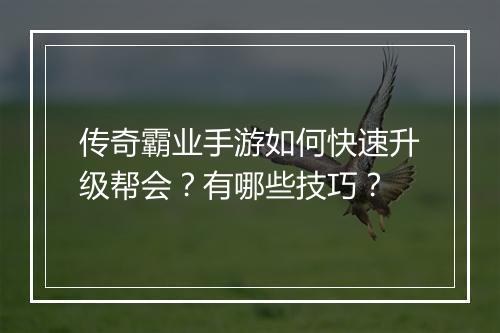 传奇霸业手游如何快速升级帮会？有哪些技巧？