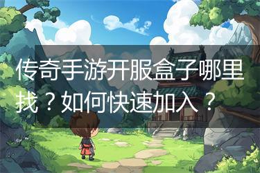 传奇手游开服盒子哪里找？如何快速加入？