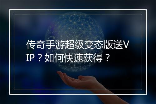 传奇手游超级变态版送VIP？如何快速获得？