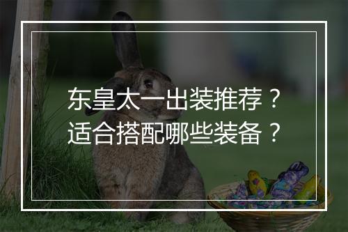 东皇太一出装推荐？适合搭配哪些装备？