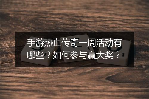 手游热血传奇一周活动有哪些？如何参与赢大奖？