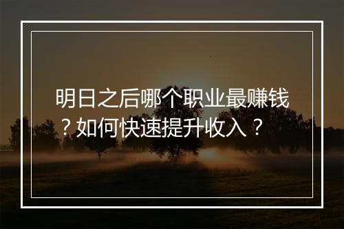 明日之后哪个职业最赚钱？如何快速提升收入？