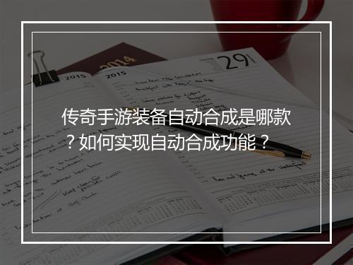 传奇手游装备自动合成是哪款？如何实现自动合成功能？