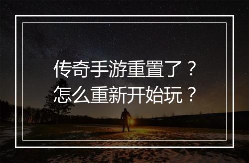 传奇手游重置了？怎么重新开始玩？
