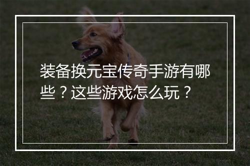 装备换元宝传奇手游有哪些？这些游戏怎么玩？