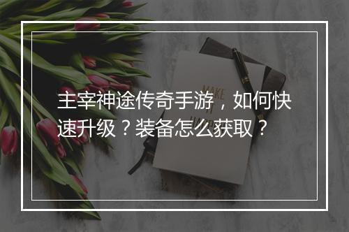 主宰神途传奇手游，如何快速升级？装备怎么获取？