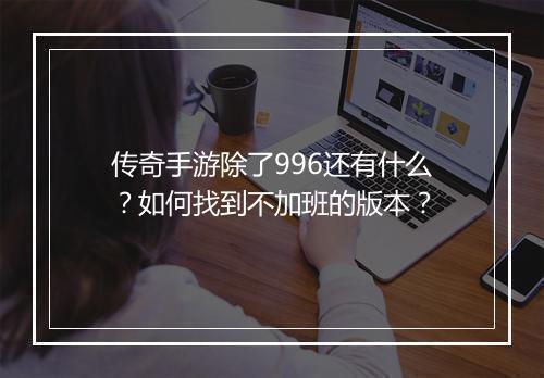 传奇手游除了996还有什么？如何找到不加班的版本？