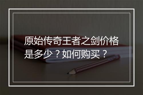 原始传奇王者之剑价格是多少？如何购买？