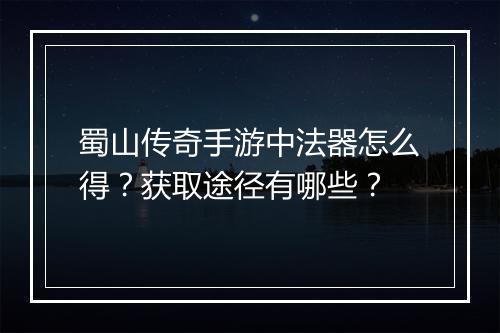 蜀山传奇手游中法器怎么得？获取途径有哪些？