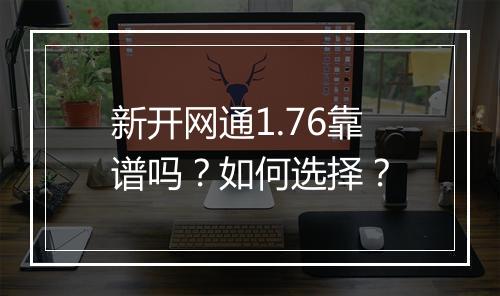 新开网通1.76靠谱吗？如何选择？