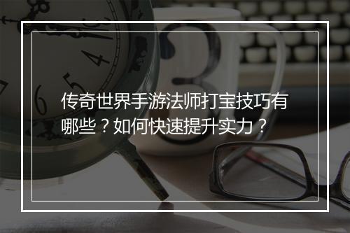 传奇世界手游法师打宝技巧有哪些？如何快速提升实力？