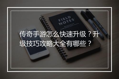 传奇手游怎么快速升级？升级技巧攻略大全有哪些？