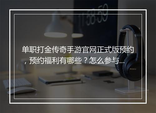 单职打金传奇手游官网正式版预约，预约福利有哪些？怎么参与？