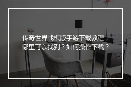 传奇世界战棋版手游下载教程，哪里可以找到？如何操作下载？