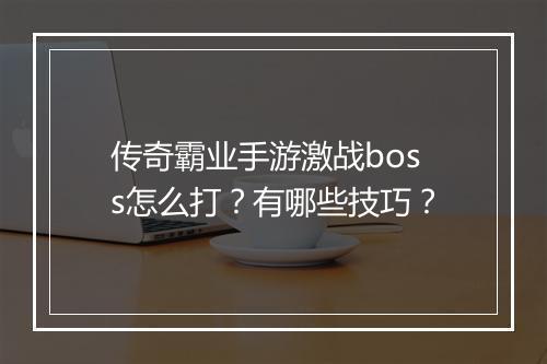 传奇霸业手游激战boss怎么打？有哪些技巧？