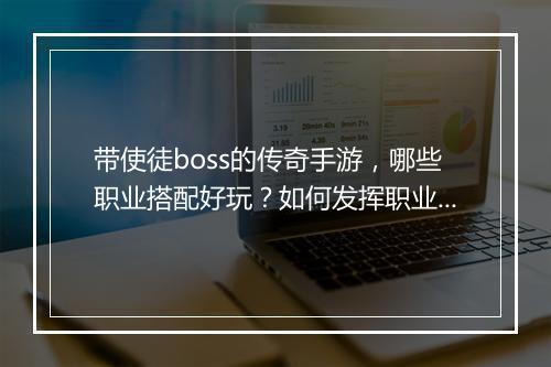 带使徒boss的传奇手游，哪些职业搭配好玩？如何发挥职业优势？