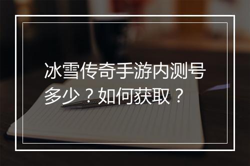冰雪传奇手游内测号多少？如何获取？