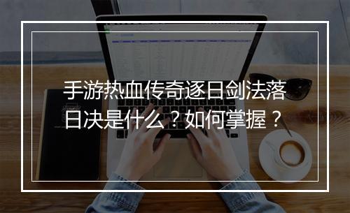手游热血传奇逐日剑法落日决是什么？如何掌握？