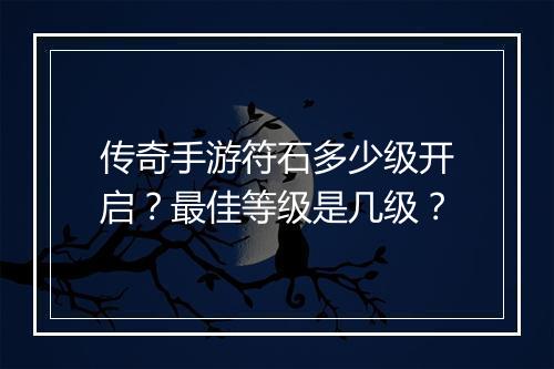 传奇手游符石多少级开启？最佳等级是几级？