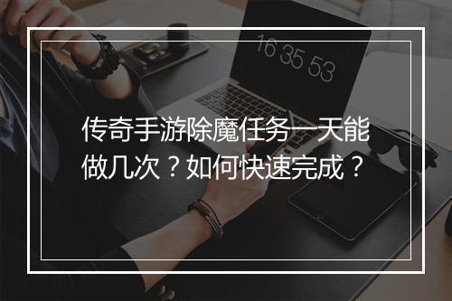 传奇手游除魔任务一天能做几次？如何快速完成？