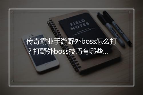 传奇霸业手游野外boss怎么打？打野外boss技巧有哪些？
