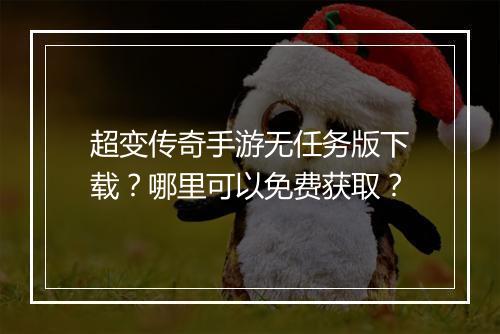 超变传奇手游无任务版下载？哪里可以免费获取？