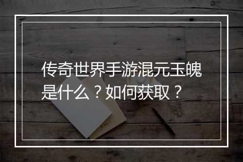 传奇世界手游混元玉魄是什么？如何获取？