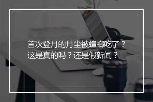 首次登月的月尘被蟑螂吃了？这是真的吗？还是假新闻？