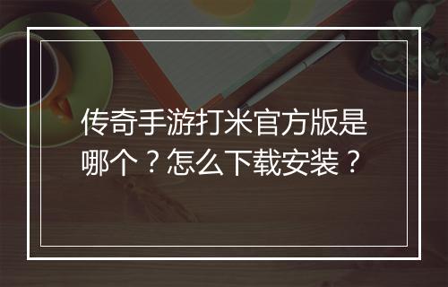 传奇手游打米官方版是哪个？怎么下载安装？