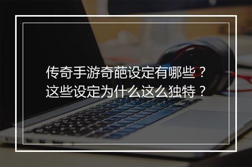 传奇手游奇葩设定有哪些？这些设定为什么这么独特？