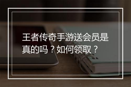王者传奇手游送会员是真的吗？如何领取？