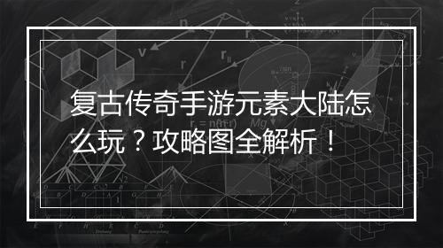 复古传奇手游元素大陆怎么玩？攻略图全解析！
