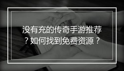 没有充的传奇手游推荐？如何找到免费资源？