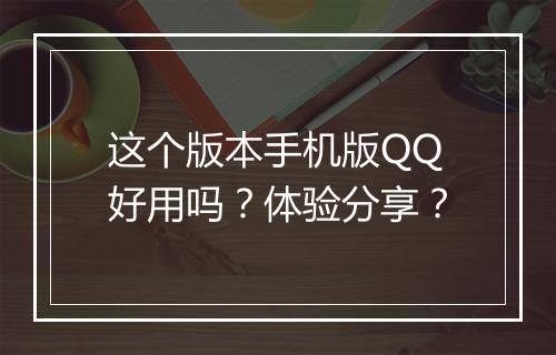 这个版本手机版QQ好用吗？体验分享？