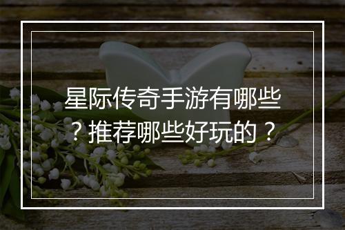 星际传奇手游有哪些？推荐哪些好玩的？