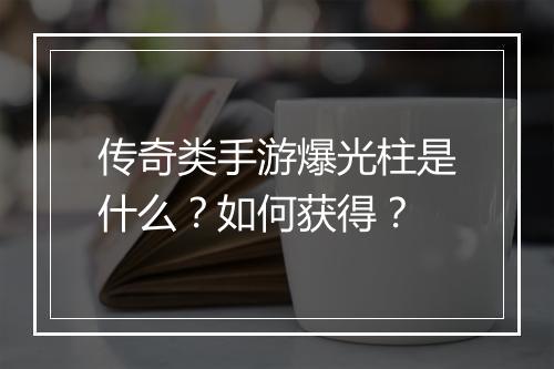 传奇类手游爆光柱是什么？如何获得？