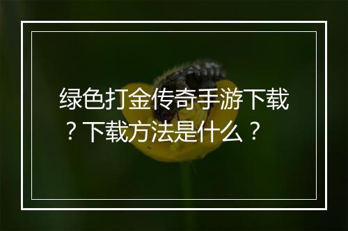 绿色打金传奇手游下载？下载方法是什么？